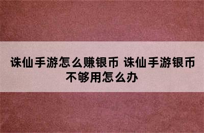 诛仙手游怎么赚银币 诛仙手游银币不够用怎么办